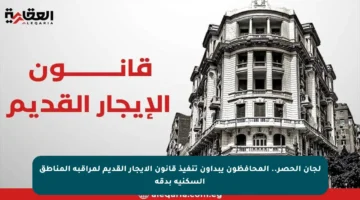 لجان الحصر.. المحافظون يبدأون تنفيذ قانون الإيجار القديم لمراقبة المناطق السكنية بدقة